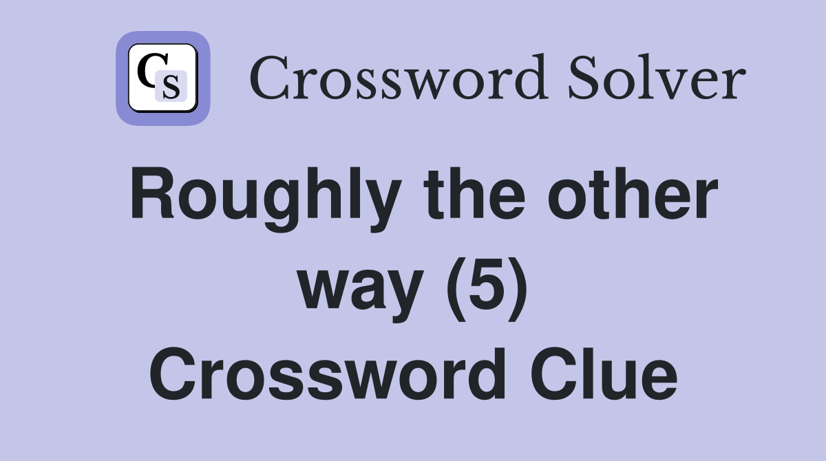 Roughly the other way (5) Crossword Clue Answers Crossword Solver